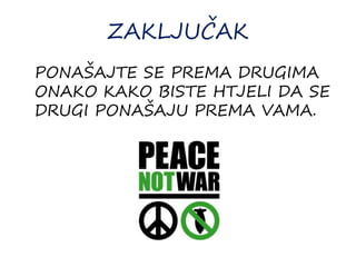 ZAKLJUČAK
PONAŠAJTE SE PREMA DRUGIMA
ONAKO KAKO BISTE HTJELI DA SE
DRUGI PONAŠAJU PREMA VAMA.
 