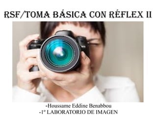 RSF/TOMA BÁSICA CON RÉFLEX II

-Houssame Eddine Benabbou
-1º LABORATORIO DE IMAGEN

 