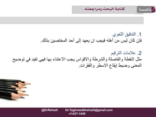 1.‫اللغوي‬ ‫التدقيق‬
‫بذلك‬ ‫المختصين‬ ‫أحد‬ ‫إلى‬ ‫يعهد‬ ‫ان‬ ‫فيجب‬ ‫أهله‬ ‫من‬ ‫ليس‬ ‫كان‬ ‫فإن‬.
2.‫الترقيم‬ ‫عالمات‬
‫تفيد‬ ‫فهي‬ ‫بها‬ ‫االعتناء‬ ‫يجب‬ ‫واالقواس‬ ‫والشرطة‬ ‫والفاصلة‬ ‫النقطة‬ ‫مثل‬‫توضيح‬ ‫في‬
‫والفقرات‬ ‫االسطر‬ ‫إيقاع‬ ‫وضبط‬ ‫المعنى‬.
@DrRehaili Dr.TaghreedAlrehaili@gmail.com
1436-1437‫هـ‬
 