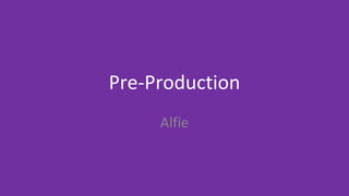 Pre-Production
Alfie
 