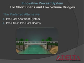  Pre-Cast Abutment System
 Pre-Stress Pre-Cast Beams
The Preferred Alternative
Innovative Precast System
For Short Spans and Low Volume Bridges
 