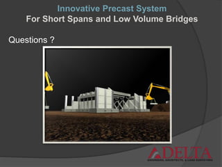 Questions ?
Innovative Precast System
For Short Spans and Low Volume Bridges
 