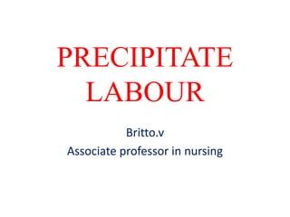 PRECIPITATE
LABOUR
Britto.v
Associate professor in nursing
 