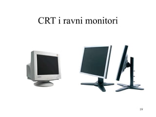 19
CRT i ravni monitori
 