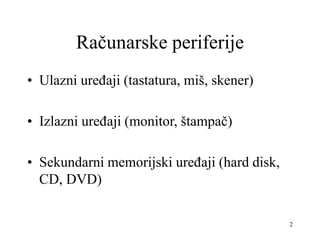 2
Računarske periferije
• Ulazni uređaji (tastatura, miš, skener)
• Izlazni uređaji (monitor, štampač)
• Sekundarni memorijski uređaji (hard disk,
CD, DVD)
 