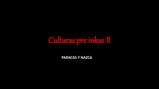 Culturas pre inkas II
PARACAS Y NAZCA
 