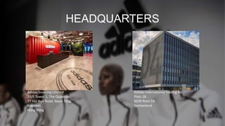 HEADQUARTERS
Adidas Sourcing Limited
10/F Tower 1, The Quayside
77 Hoi Bun Road, Kwun Tong,
Kowloon
Hong Kong
Adidas International Trading AG
Platz 1B
6039 Root D4
Switzerland
 