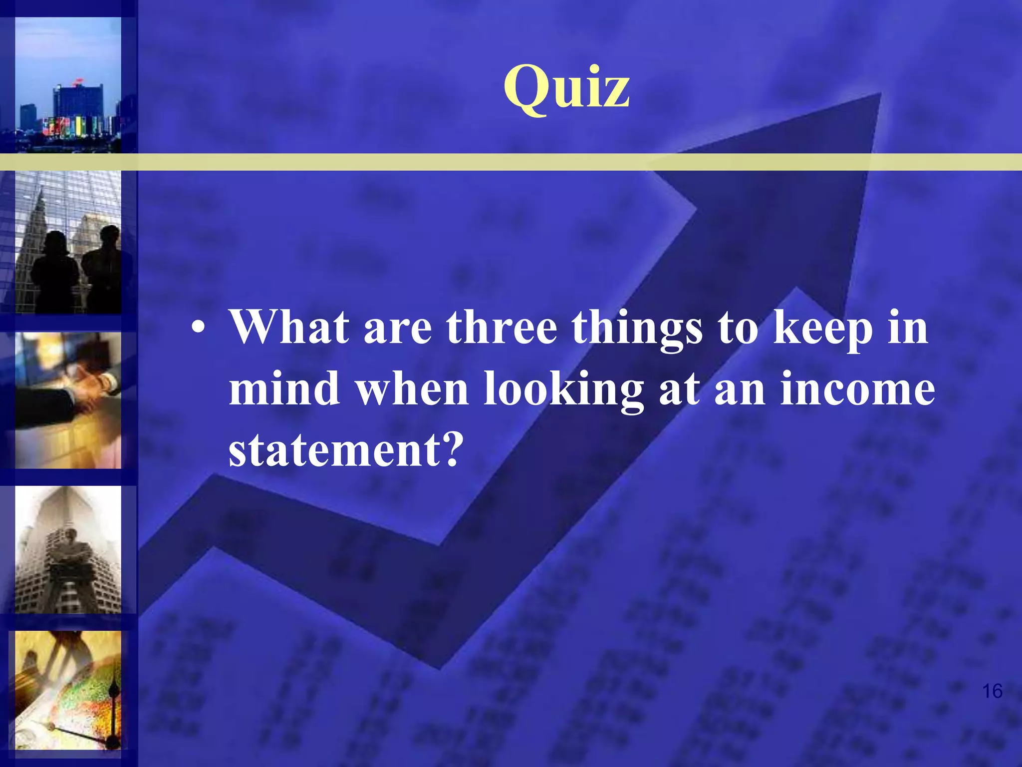 16
Quiz
• What are three things to keep in
mind when looking at an income
statement?
 