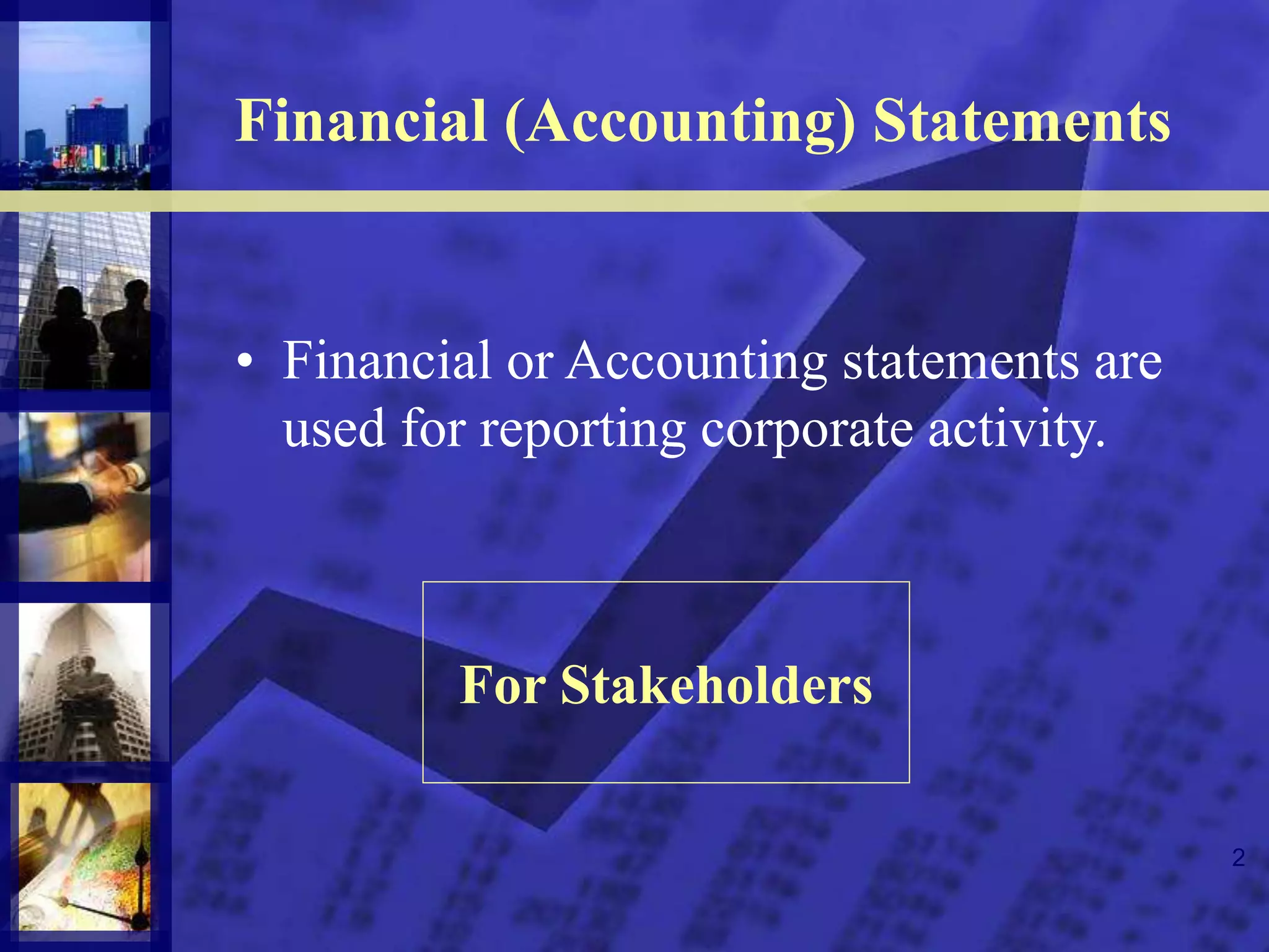 2
Financial (Accounting) Statements
• Financial or Accounting statements are
used for reporting corporate activity.
For Stakeholders
 