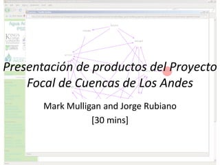 Presentación de productos del Proyecto
    Focal de Cuencas de Los Andes
       Mark Mulligan and Jorge Rubiano
                  [30 mins]
 