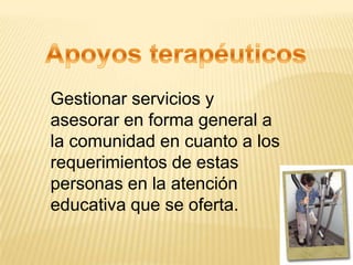 Gestionar servicios y
asesorar en forma general a
la comunidad en cuanto a los
requerimientos de estas
personas en la atención
educativa que se oferta.
 