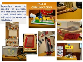 FASE 8
COMUNICACIÓN
Comunique cómo se
concibió el proyecto,
qué problemas resuelve
o qué necesidades se
satisfacen, así como los
resultados.
 