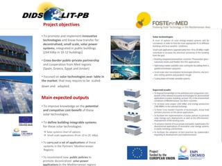 Project objectives
• To promote and implement innovative
technologies and know-how transfer for
decentralised, small scale, solar power
systems, integrated in public buildings.
(264 kWp in 10-12 buildings)
• Cross-border public-private partnership
and cooperation from Med regions
(Spain, Greece, Egypt and Jordan)
• Focused on solar technologies avai- lable in
the market, that may require to be scaled-
down and adapted.
Main expected outputs
• To improve knowledge on the potential
and compative cost-benefit of these
solar technologies.
• To define building-integrable systems
for these solar technologies.
 Solar systems chart of options
 Small scale applications (from 10 to 20 kWp)
• To carry out a set of applications of these
systems in the Partners’ Mediterranean
Regions.
• To recommend new public policies to
promote decentralised solar-power
applications in the Mediterranean regions
 