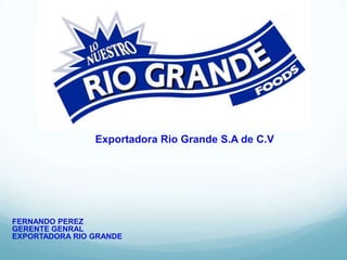 Exportadora Rio Grande S.A de C.V




FERNANDO PEREZ
GERENTE GENRAL
EXPORTADORA RIO GRANDE
 