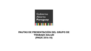 PAUTAS DE PRESENTACIÓN DEL GRUPO DE
TRABAJO: SALUD
(PAGA 2016-18)
 