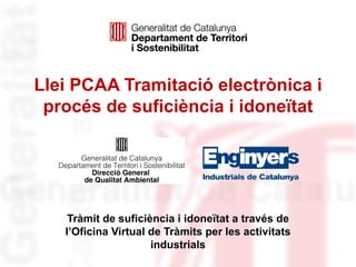 Llei PCAA Tramitació electrònica i procés de suficiència i idoneïtat Tràmit de suficiència i idoneïtat a través de l’Oficina Virtual de Tràmits per les activitats industrials 