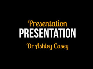 Presentation
Presentation
Dr Ashley Casey
 