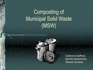 Composting of
Municipal Solid Waste
(MSW)
Caitriona Gaffney
Deirdre Mulchrone
Teresa Conway
 