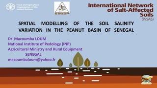 SPATIAL MODELLING OF THE SOIL SALINITY
VARIATION IN THE PEANUT BASIN OF SENEGAL
Dr Macoumba LOUM
National Institute of Pedology (INP)
Agricultural Ministry and Rural Equipment
SENEGAL
macoumbaloum@yahoo.fr
 