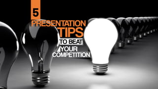 PRESENTATION
TIPS
5
TO BEAT
YOUR
COMPETITION
 