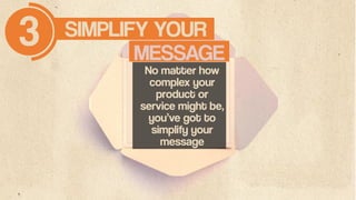 SIMPLIFY YOUR3 MESSAGE
No matter how
complex your
product or
service might be,
you’ve got to
simplify your
message
 