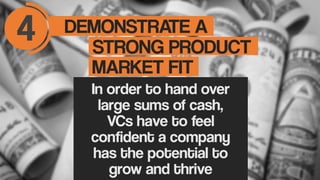 DEMONSTRATE A4 STRONG PRODUCT
MARKET FIT
In order to hand over
large sums of cash,
VCs have to feel
confident a company
ha...