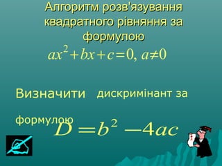 Алгоритм розвАлгоритм розв''язуванняязування
квадратного рівняння заквадратного рівняння за
формулоюформулою
0,02
≠=++ acbxax
acbD 42
−=
Визначити дискримінант за
формулою
 