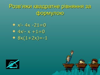 РозвРозв‘яжи‘яжи квадратне рівняння заквадратне рівняння за
формулоюформулою
 xx22
- 4x -21=0- 4x -21=0
 4x4x22
- x +1=0- x +1=0
 8x(1+2x)=-18x(1+2x)=-1
 