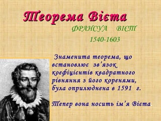 ФРАНСУА ВІЄТ
1540-1603
Знаменита теорема, що
встановлює зв’язок
коефіцієнтів квадратного
рівняння з його коренями,
була оприлюднена в 1591 г.
Тепер вона носить ім’я Вієта.
Теорема ВієтаТеорема Вієта
 