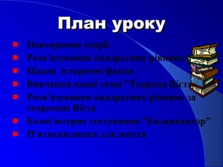 План урокуПлан уроку
Повторення теорії
Розв'язування квадратних рівнянь
Цікаві історичні факти
Вивчення нової теми ”Теорема Вієта”
Розв'язування квадратних рівнянь за
теоремою Вієта
Комп'ютерне тестування ”Екзаменатор”
П'ятихвилинки для життя
 