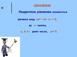 рівняння виду ах2
+ bх +с = 0,
де х –змінна,
a, b і с деякі числа, а 0.≠
ОЗНАЧЕННЯ:
Квадратним рівнянням називається
 