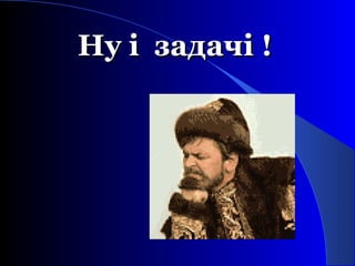 Ну і задачі !Ну і задачі !
 