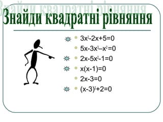 3х2
-2х+5=0
 5х-3х3
–х2
=0
 2х-5х2
-1=0
 х(х-1)=0
 2х-3=0
 (х-3)2
+2=0
 
