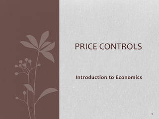 PRICE CONTROLS


Introduction to Economics




                            1
 