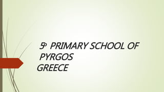 5ο PRIMARY SCHOOL OF
PYRGOS
GREECE
 