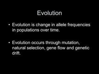 Evolution
• Evolution is change in allele frequencies
in populations over time.
• Evolution occurs through mutation,
natural selection, gene flow and genetic
drift.
 