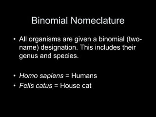 Binomial Nomeclature
• All organisms are given a binomial (two-
name) designation. This includes their
genus and species.
• Homo sapiens = Humans
• Felis catus = House cat
 