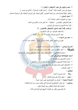 شخصيات وأحداث من العصـر الرومانى 
كيف تحولت مصـر إلى ولاية رومانية : - 
- كانت كليوبات ا ر السابعة أخر ملوك دولة البطالمة فى مصر وتحالفت مع انطونيوس ضد أكتافيوس . 
- أنتصر أكتافيوس فى معركة أكتيوم البحرية ( ٣١ ق.م ) . 
- فى عام ( ٣٠ ق.م) جاء أكتافيوس على مصر بجيش كبير ، أصبحت مصر ولاية رومانية . 
أشـهر الشخصـيات الومانية فى مصر : - 
اكتافيوس :- حمل لقب اغسطس (المبجل) أحد شهور السنة الميلادية . 
- أصبح امب ا رطور على مصر بعد وفاة يوليس قيصر . 
٣٥ 
أعماله :- قضى على ثو ا رت المصريين . 
احترم عقائد المصريين وقدم الق ا ربين للآلهتهم . 
أهتم بالز ا رعة وشق الترع وبناء الجسور . 
دقلديانوس :- قائد قوات الحرس الخاص بالامب ا رطور نومريانوس وتولى العرش بعد وفاتة. 
- قضى على ثورة المصريين فى الاسكندرية ثم احسن معاملتهم فبنوا له عمود السوارى . 
- تنازل عن الحكم للامب ا رطور قسطنطين الاول . 
قسطنطين الأ ول : - 
عرف بأسم قسطنطين العظيم . 
يعتبر حكمه نقطة تحول فى تاريخ المسيحية ........؟ 
أصدر مرسوم ميلانو( ٣١٣ م) إلغاء العقوبات على من يعتنق المسيحية . 
أعترف بالمسيحية ديانة بجانب الوثنية . 
أعاد أملاك الكنيسة المصادرة . 
ما خلفة الرومان من آثـار وفنون : - 
١ - جبـانة كوم الشقافة ( الأسكندرية ) :- 
- جبانة مكان دفن الموتى مشتقة من كلمة جب ( بئر ) . 
- مزيج من الفن الرومانى والفن الفرعونى . 
- كانت مقبرة لاسرة واحدة ثم استخدمت لعدة أس ا رت . 
 