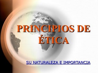 PRINCIPIOS DEPRINCIPIOS DE
ÉÉTICATICA
SU NATURALEZA E IMPORTANCIASU NATURALEZA E IMPORTANCIA
 