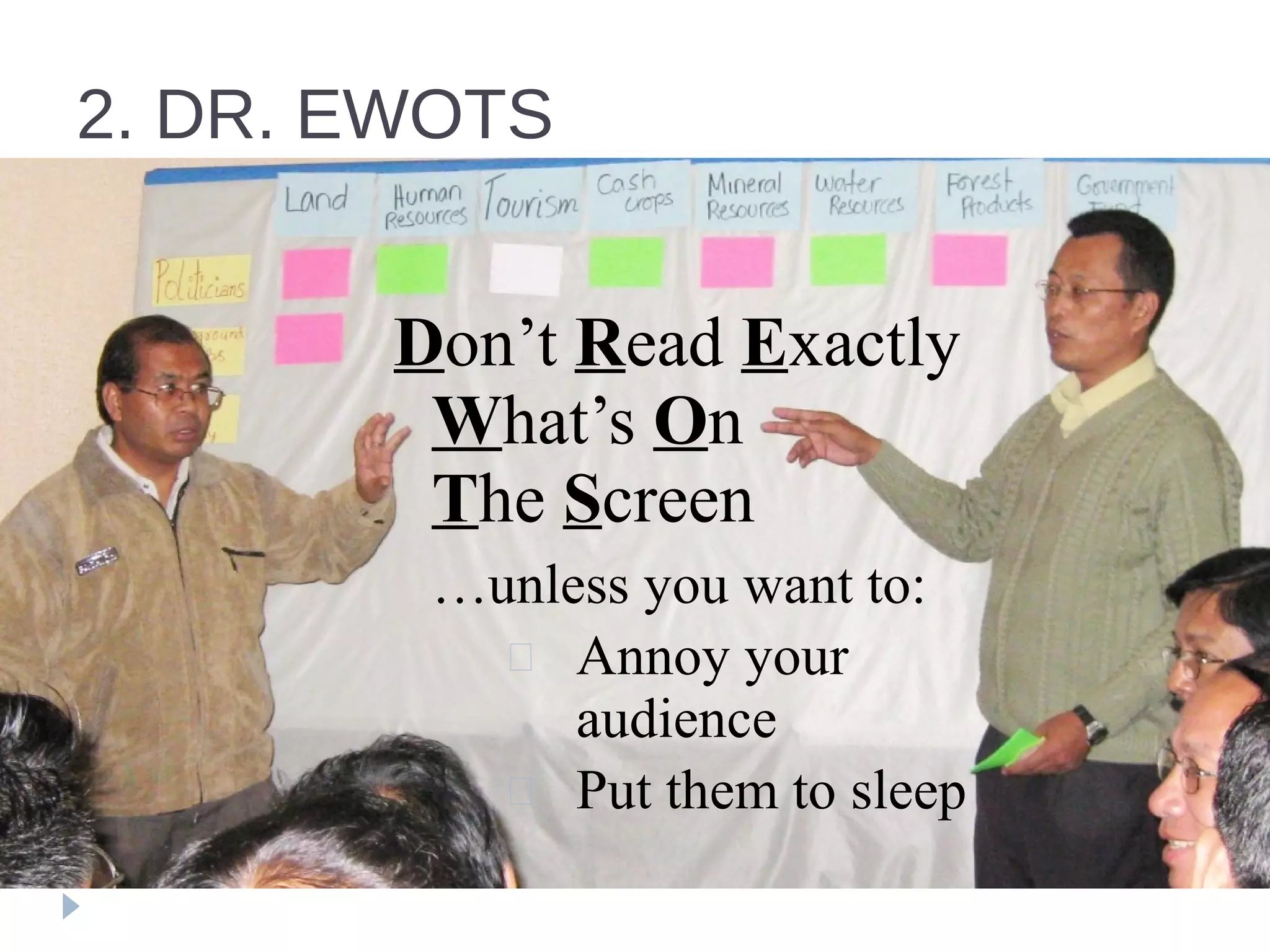 2. DR. EWOTS
Don’t Read Exactly
What’s On
The Screen
…unless you want to:
 Annoy your
audience
 Put them to sleep
 