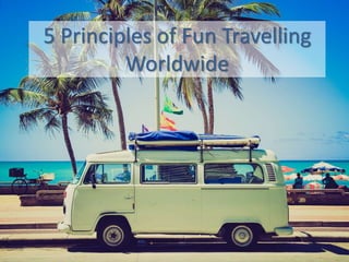 5 Principles of Fun Travelling
Worldwide
 
