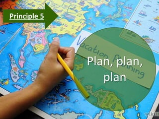 Principle 5
Plan, plan,
plan
 