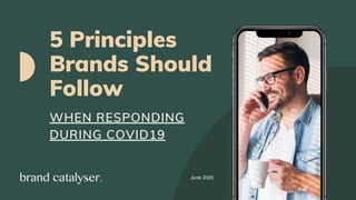 5 Principles
Brands Should
Follow
WHEN RESPONDING
DURING COVID19
June 2020
 