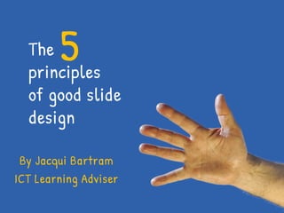 5 The         principles of good slide design By Jacqui Bartram ICT Learning Adviser 