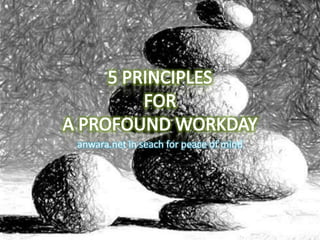 5 PRINCIPLES FOR A PROFOUND WORKDAY anwara.net in seach for peace of mind 
