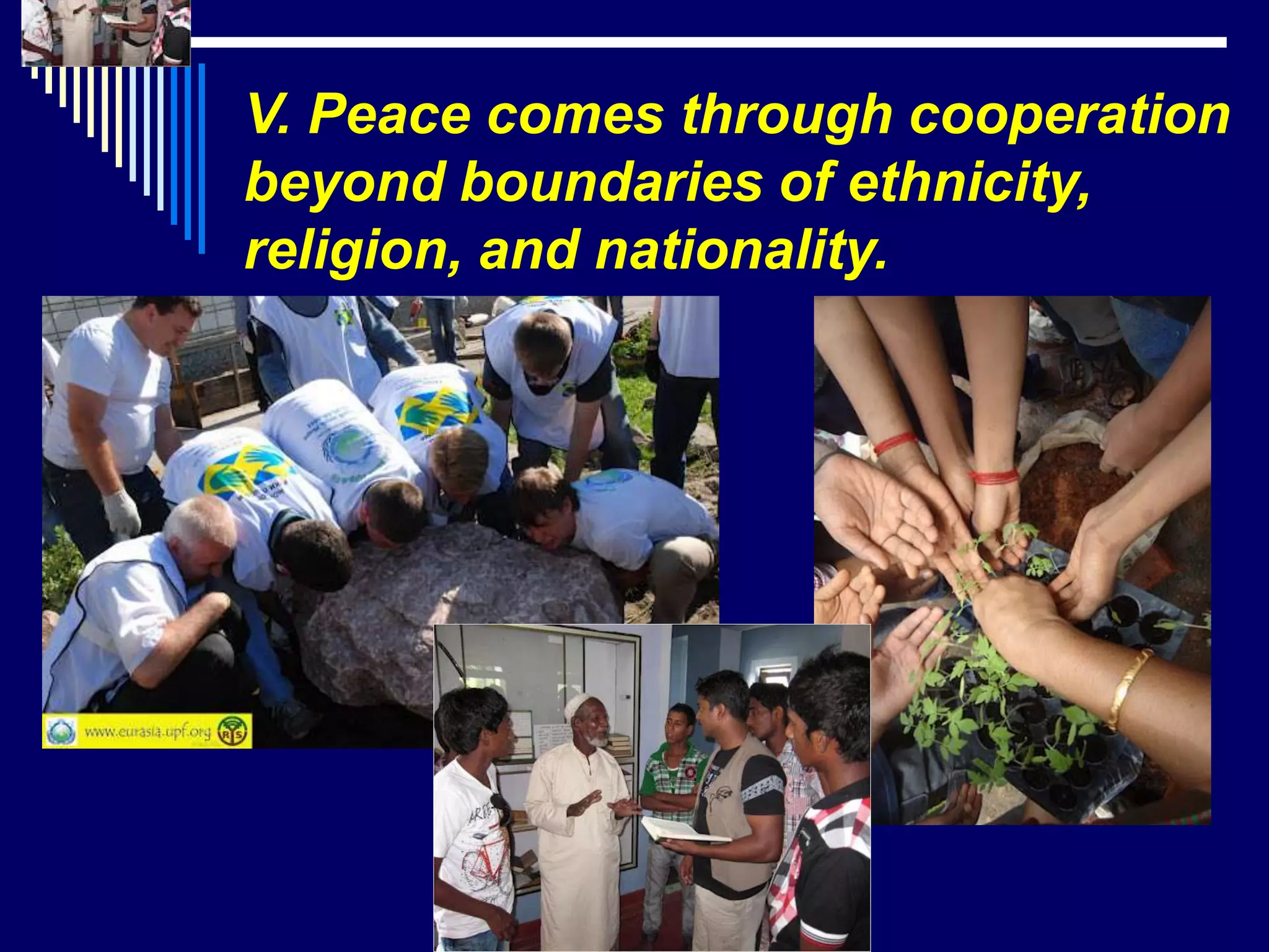 V. Peace comes through cooperation
beyond boundaries of ethnicity,
religion, and nationality.
 