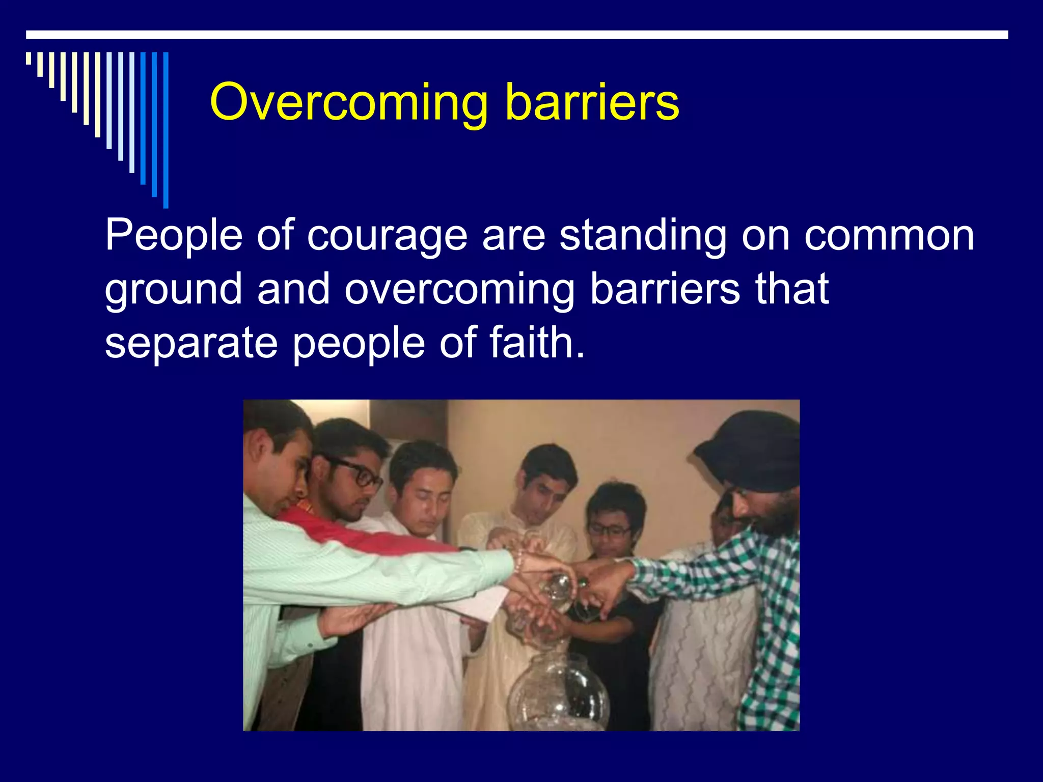 Overcoming barriers

People of courage are standing on common
ground and overcoming barriers that
separate people of faith.
 