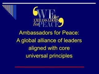 Ambassadors for Peace:
A global alliance of leaders
     aligned with core
    universal principles
 