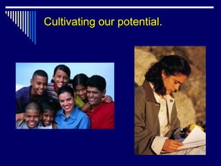 Cultivating our potential.
 
