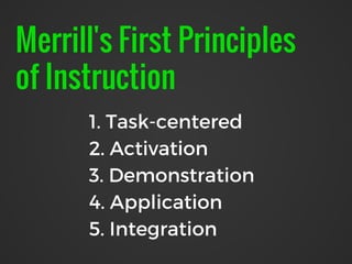 Merrill's First Principles
of Instruction
1. Task-centered
2. Activation
3. Demonstration
4. Application
5. Integration
 